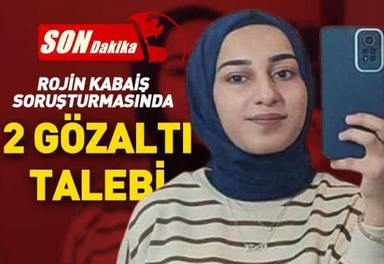 SON DAKİKA Rojin Kabaiş soruşturmasında 2 kişi için gözaltı talebi