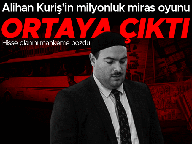 Alihan Kuriş’in milyonluk miras oyunu ortaya çıktı