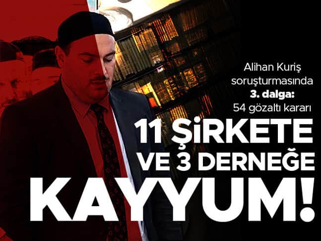 Alihan Kuriş Suç Örgütü’ne 3. dalga operasyonda 54 gözaltı kararı! 11 şirket ile 3 derneğe kayyum atandı