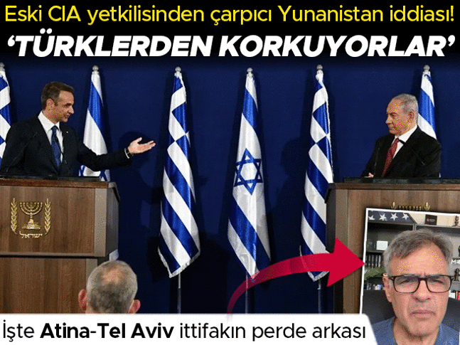 Eski CIA yetkilisinden çarpıcı iddia: Yunanistan neden İsrail ile ittifak peşinde? Türklerden korkuyorlar