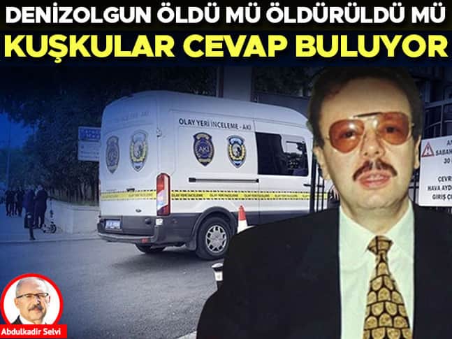 Denizolgun öldü mü öldürüldü mü... Kuşkular cevap buluyor