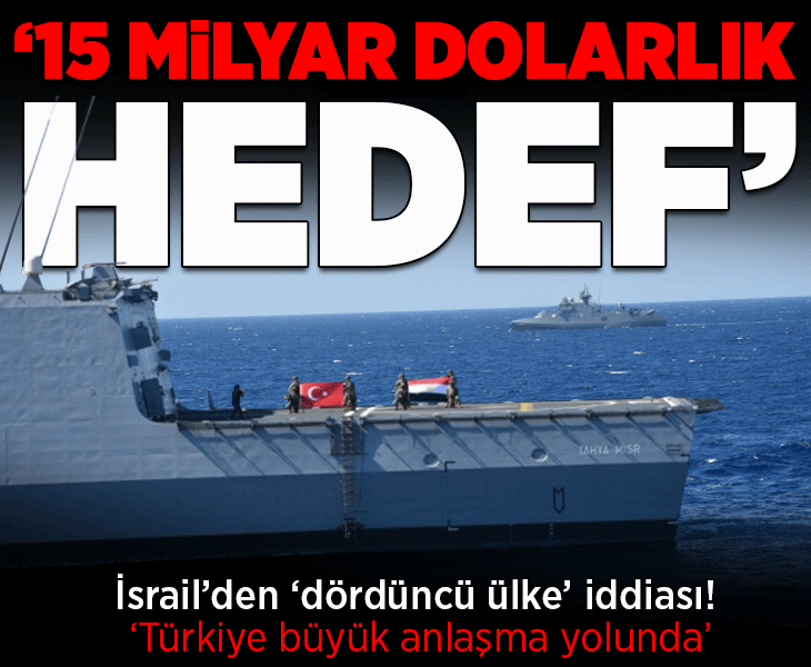 İsrail basınından flaş iddia! Dördüncü ülkeye işaret ettiler: 'Türkiye büyük anlaşma yolunda, 15 milyar dolarlık hedef'