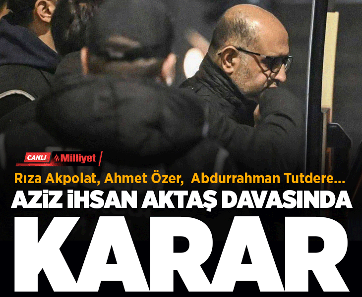 Son dakika... Aziz İhsan Aktaş davasında karar çıktı