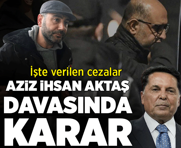 Son dakika... Aziz İhsan Aktaş davasında karar çıktı