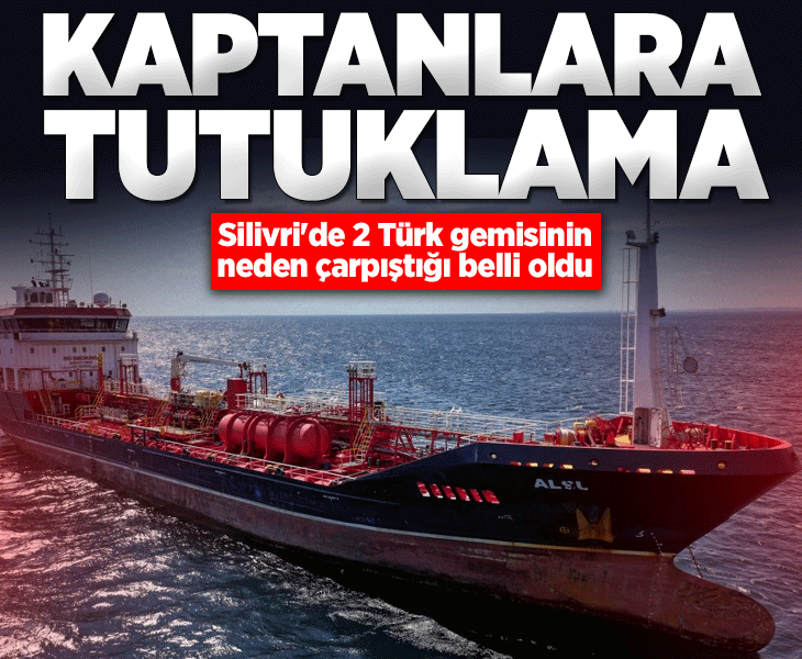 Silivri'deki gemi kazasına ilişkin bilirkişi ön raporu çıktı! 2 kaptan tutuklandı