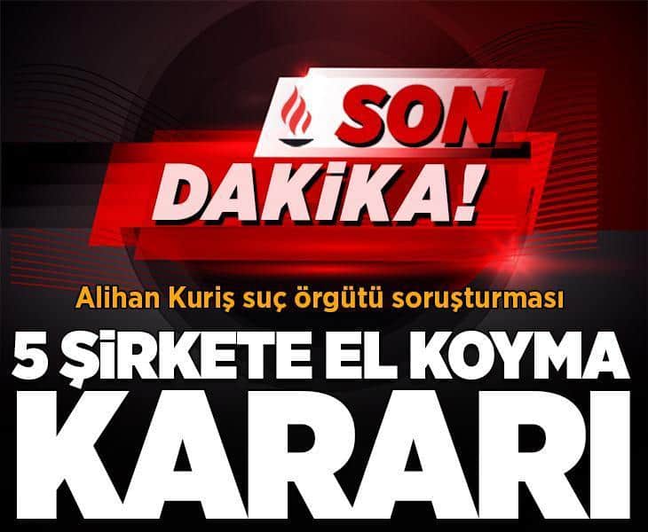 Son dakika... Alihan Kuriş suç örgütü soruşturmasında 5 şirkete el koyma kararı verildi