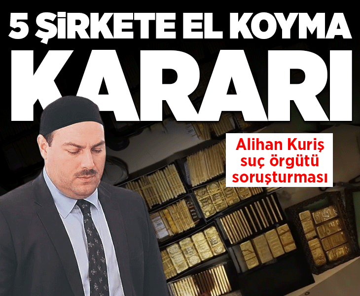 Son dakika... Alihan Kuriş suç örgütü soruşturmasında 5 şirkete el koyma kararı verildi