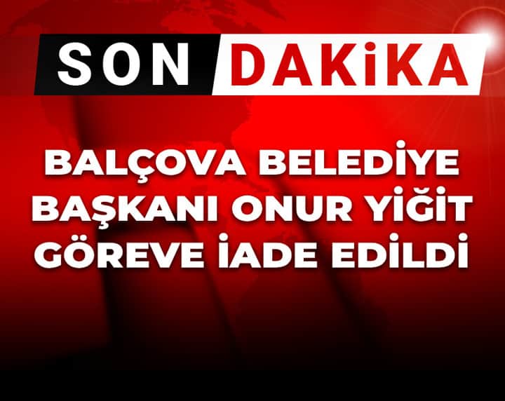 Son Dakika | Balçova Belediye Başkanı Onur Yiğit göreve iade edildi