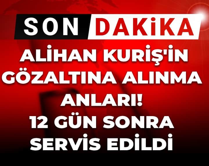 Son dakika | Alihan Kuriş'in gözaltına alınma anları! 12 gün sonra servis edildi