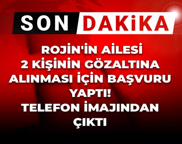 Son Dakika | Rojin'in ailesi 2 kişinin gözaltına alınması için başvuru yaptı! Telefon imajından çıktı