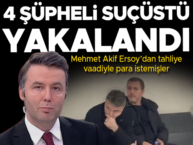Mehmet Akif Ersoydan tahliye vaadiyle para talep eden 4 şüpheli gözaltına alındı