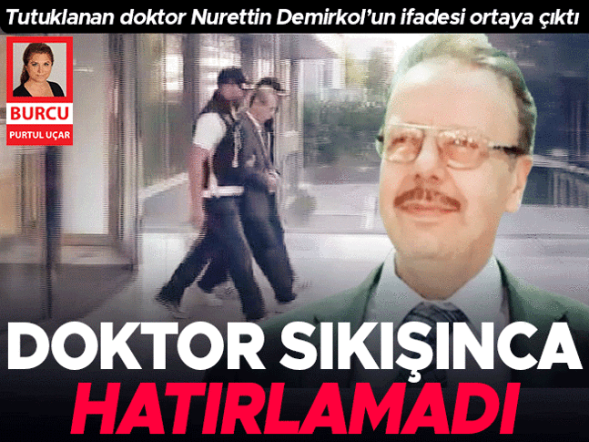 Tutuklanan Doktor Nurettin Demirkol’un ifadesi: Hatırlamıyorum, bilmiyorum
