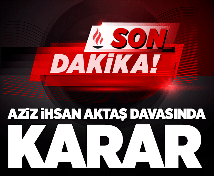 Son dakika... Aziz İhsan Aktaş davasında karar çıktı