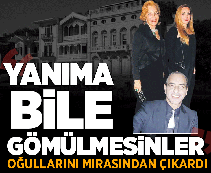 Oğullarını mirasından çıkardı! ‘Yanıma defnedilmesinler’