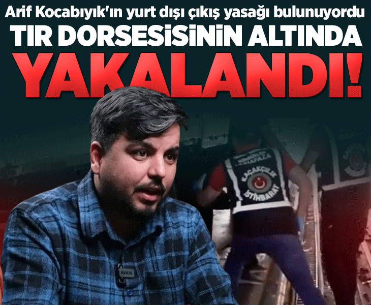 SON DAKİKA | Yurt dışı çıkış yasağı bulunan Arif Kocabıyık TIR dorsesinin altında yakalandı