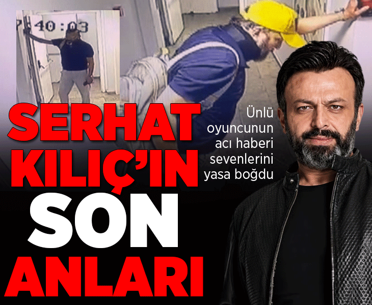 Ünlü oyuncu Serhat Kılıç evinde ölü bulunmuştu... Son görüntüleri ortaya çıktı
