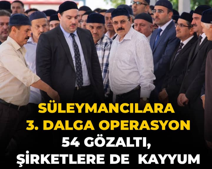 Son Dakika | Süleymancıların şirketlerine kayyum atandı! 3. dalga operasyonda 54 gözaltı