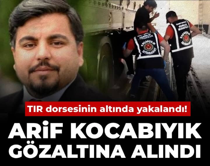 Son Dakika | Arif Kocabıyık gözaltına alındı: TIR dorsesinin altında yakalandı