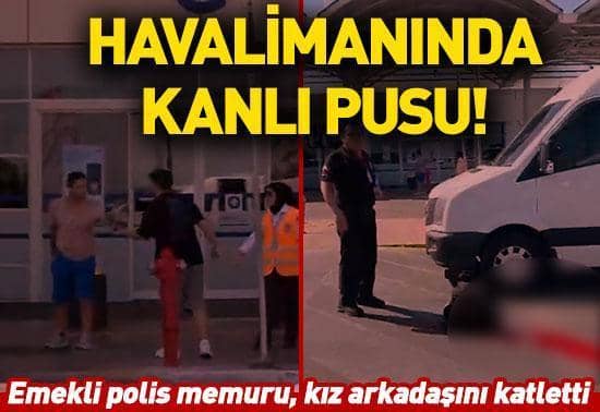 Antalya Havalimanında kanlı pusu Emekli polis memuru, kız arkadaşını katletti Antalya Havalimanında kanlı pusu Emekli polis memuru, kız arkadaşını katletti