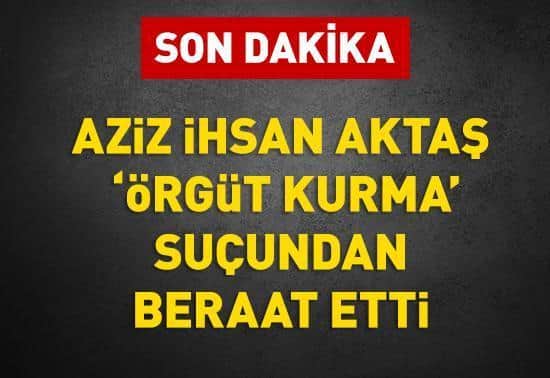 Aziz İhsan Aktaş, örgüt kurma suçundan beraat etti Aziz İhsan Aktaş, örgüt kurma suçundan beraat etti