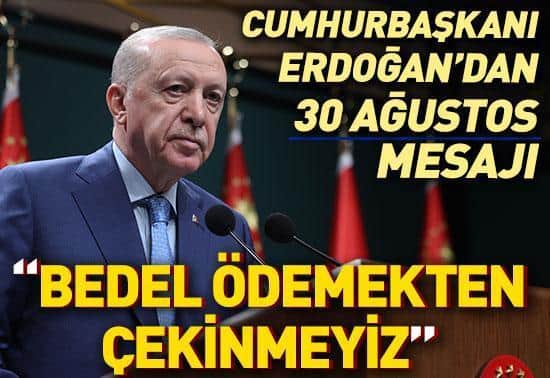 Cumhurbaşkanı Erdoğandan 30 ağustos mesajı: Bedel ödemekten çekinmeyiz Cumhurbaşkanı Erdoğandan 30 ağustos mesajı: Bedel ödemekten çekinmeyiz