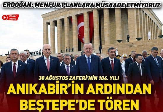 30 Ağustos Zaferinin 104. yılı: Devletin zirvesi Atanın huzurunda 30 Ağustos Zaferinin 104. yılı: Devletin zirvesi Atanın huzurunda