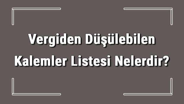Vergiden Düşülebilen Kalemler Listesi Nelerdir? Gider Gösterilen Kalemler Listesi Vergiden Düşülebilen Kalemler Listesi Nelerdir? Gider Gösterilen Kalemler Listesi