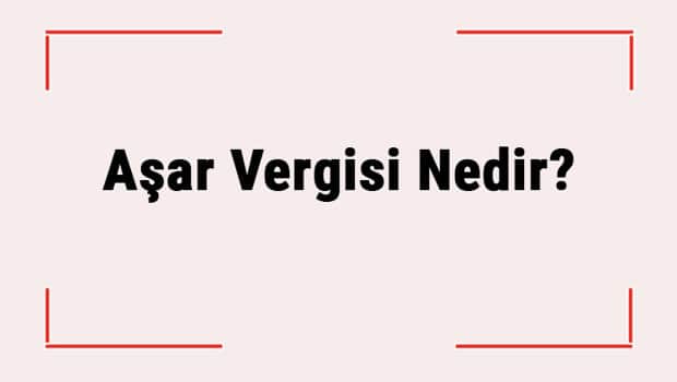 Aşar Vergisi Nedir? Hangi Tarihte Neden Kaldırıldı? Aşar Vergisi Nedir? Hangi Tarihte Neden Kaldırıldı?