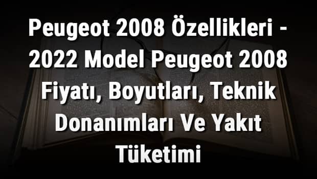 Peugeot 2008 Özellikleri - 2022 Model Peugeot 2008 Fiyatı, Boyutları, Teknik Donanımları Ve Yakıt Tüketimi Peugeot 2008 Özellikleri - 2022 Model Peugeot 2008 Fiyatı, Boyutları, Teknik Donanımları Ve Yakıt Tüketimi