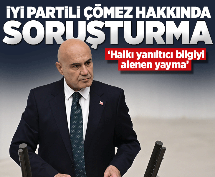 İYİ Partili Turhan Çömez hakkında resen soruşturma başlatıldı İYİ Partili Turhan Çömez hakkında resen soruşturma başlatıldı