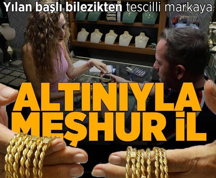 Yılan başlı bilezikten tescilli markaya! Altınıyla meşhur il Yılan başlı bilezikten tescilli markaya! Altınıyla meşhur il