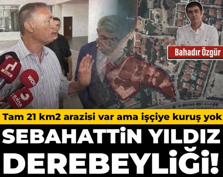 Sebahattin Yıldız derebeyliği! Tam 21 km2 arazisi var ama işçiye kuruş yok Sebahattin Yıldız derebeyliği! Tam 21 km2 arazisi var ama işçiye kuruş yok