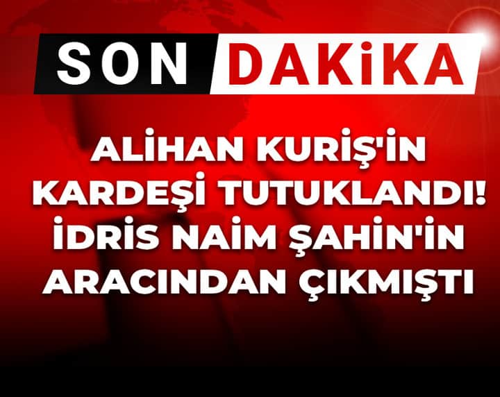 Son Dakika | Alihan Kuriş'in kardeşi tutuklandı! İdris Naim Şahin'in aracından çıkmıştı Son Dakika | Alihan Kuriş'in kardeşi tutuklandı! İdris Naim Şahin'in aracından çıkmıştı