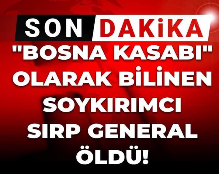 Son Dakika | "Bosna Kasabı" olarak bilinen soykırımcı Sırp general öldü Son Dakika | "Bosna Kasabı" olarak bilinen soykırımcı Sırp general öldü