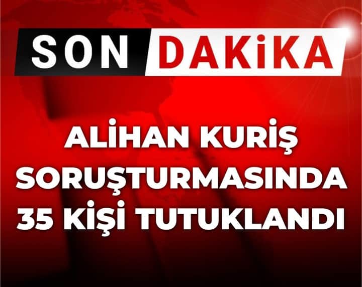 Son Dakika | Alihan Kuriş soruşturmasında 35 kişi tutuklandı Son Dakika | Alihan Kuriş soruşturmasında 35 kişi tutuklandı