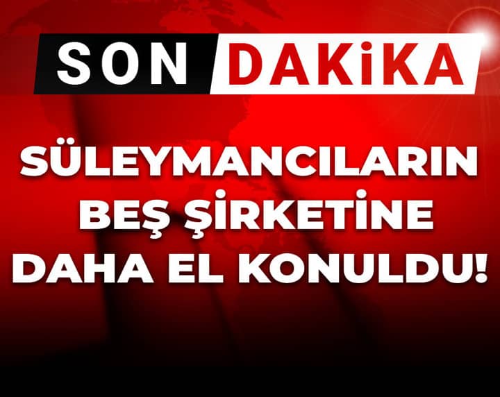 Son Dakika | Süleymancıların beş şirketine daha el konuldu! Son Dakika | Süleymancıların beş şirketine daha el konuldu!