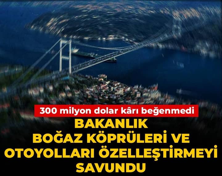 Bakanlık boğaz köprüleri ve otoyolları özelleştirmeyi savundu: 300 milyon dolar karı beğenmedi Bakanlık boğaz köprüleri ve otoyolları özelleştirmeyi savundu: 300 milyon dolar karı beğenmedi