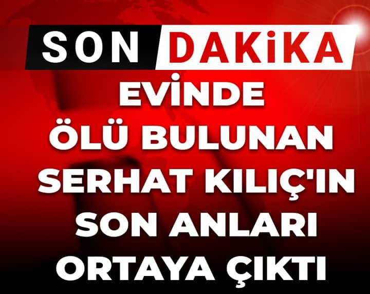 Son Dakika | Evinde ölü bulunan oyuncu Serhat Kılıç'ın son anları ortaya çıktı Son Dakika | Evinde ölü bulunan oyuncu Serhat Kılıç'ın son anları ortaya çıktı