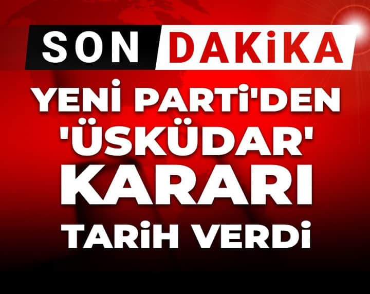 Son Dakika | YENİ Parti'den 'Üsküdar' kararı: Tarih verdi Son Dakika | YENİ Parti'den 'Üsküdar' kararı: Tarih verdi
