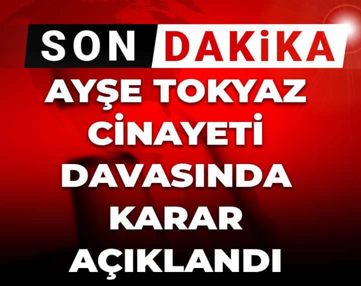 Ayşe Tokyaz cinayeti davasında karar açıklandı! Ayşe Tokyaz cinayeti davasında karar açıklandı!