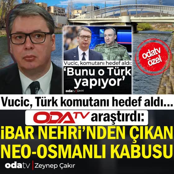 Vucic, Türk komutanı hedef aldı... Odatv araştırdı: İbar Nehri'nden çıkan Neo-Osmanlı kabusu Vucic, Türk komutanı hedef aldı... Odatv araştırdı: İbar Nehri'nden çıkan Neo-Osmanlı kabusu