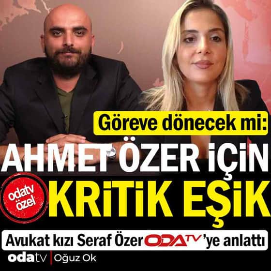 Ahmet Özer göreve dönecek mi: Seraf Özer Odatv'ye anlattı Ahmet Özer göreve dönecek mi: Seraf Özer Odatv'ye anlattı